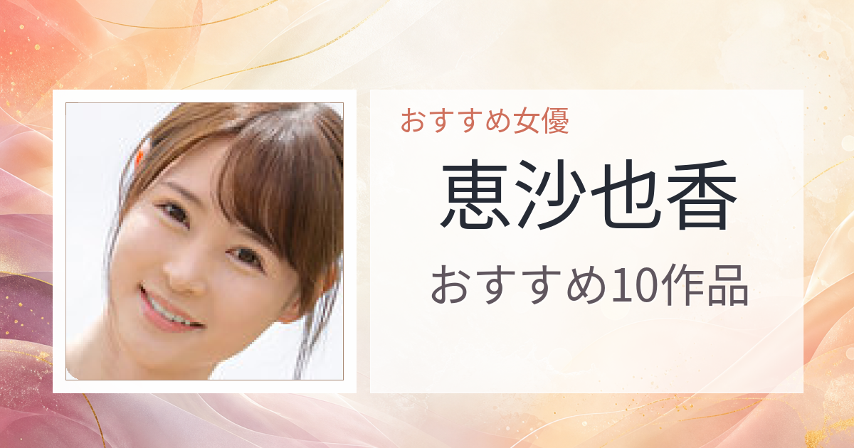 【2026年版】恵沙也香おすすめ作品10選｜魅力・プロフィールまとめ
