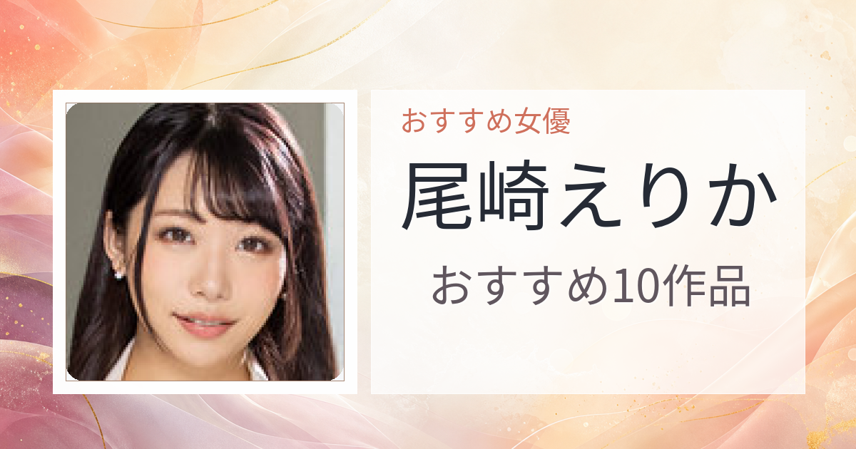 【2026年版】尾崎えりかおすすめ作品10選｜魅力・プロフィールまとめ