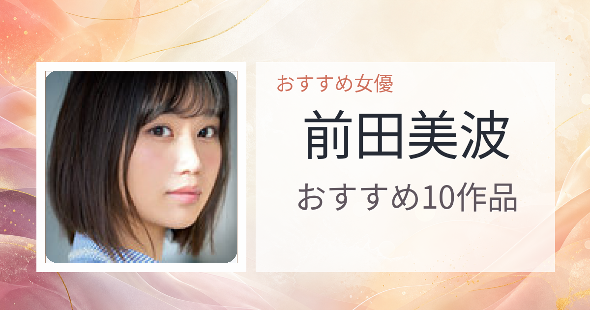 【2026年版】前田美波おすすめ作品10選｜魅力・プロフィールまとめ