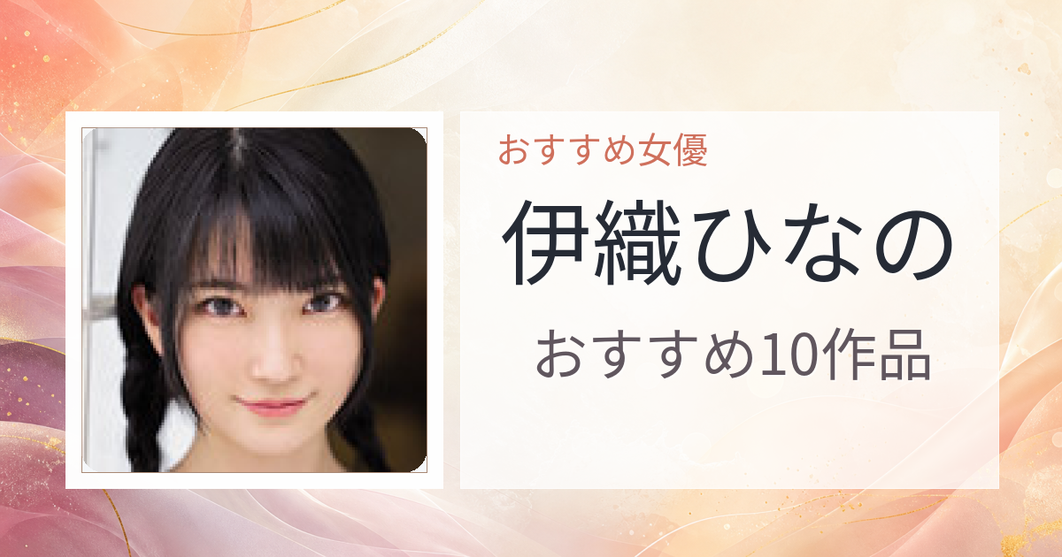 【2026年版】伊織ひなのおすすめ作品10選｜魅力・プロフィールまとめ