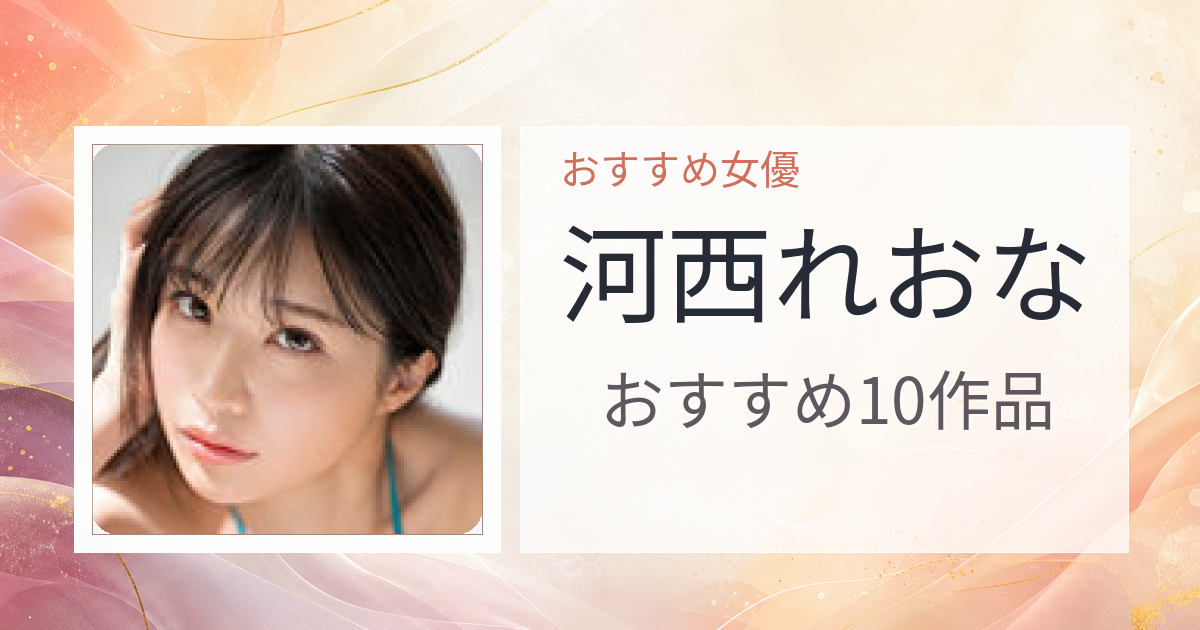 【2026年版】河西れおなおすすめ作品10選｜魅力・プロフィールまとめ