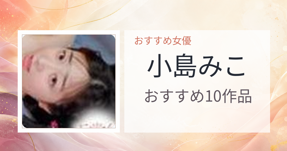 【2026年版】小島みこおすすめ作品10選｜魅力・プロフィールまとめ