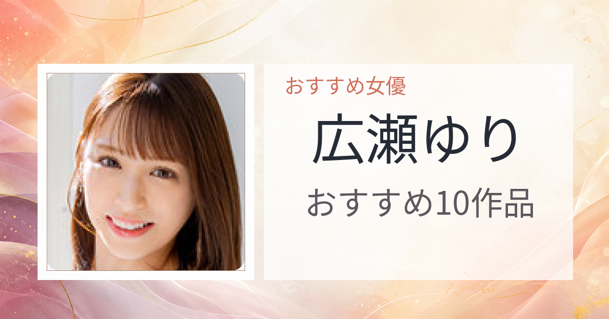 【2026年版】広瀬ゆりおすすめ作品10選｜魅力・プロフィールまとめ