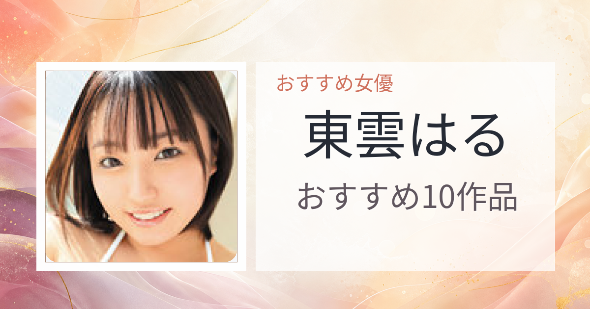 【2026年版】東雲はるおすすめ作品10選｜魅力・プロフィールまとめ