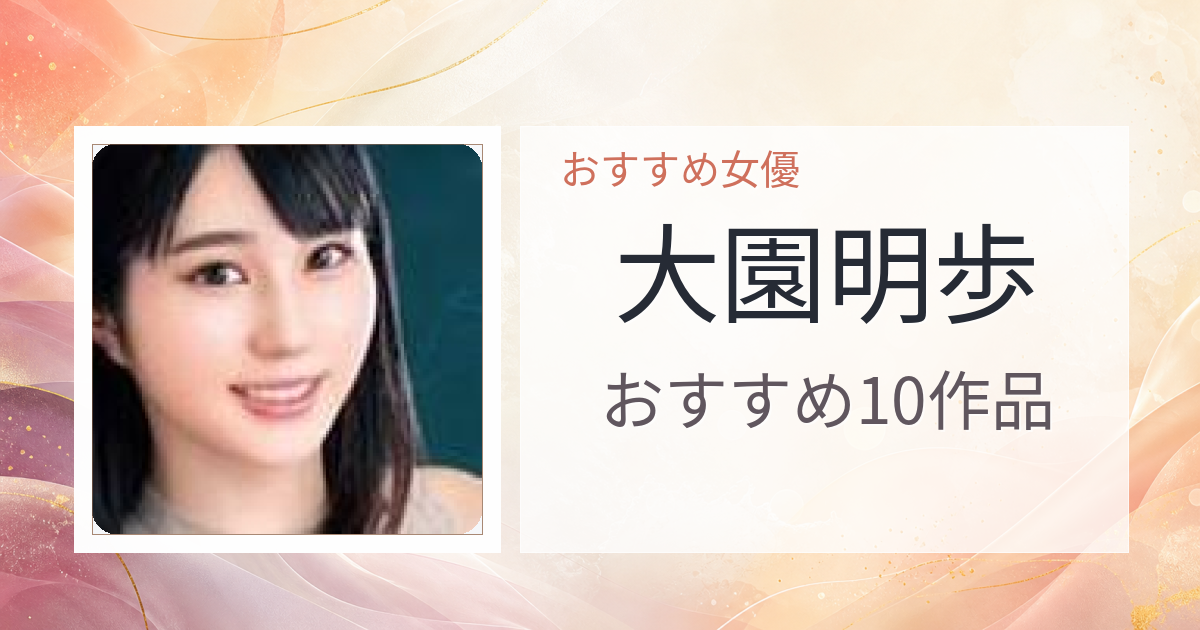 【2026年版】大園明歩おすすめ作品10選｜魅力・プロフィールまとめ
