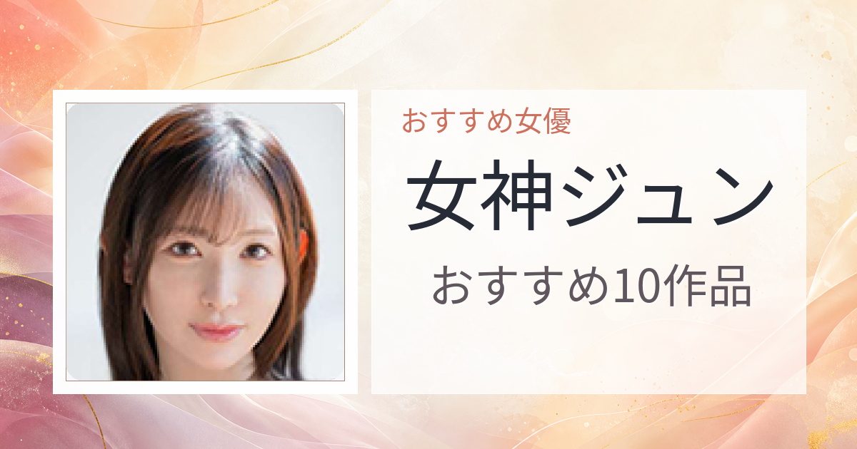 【2026年版】女神ジュンおすすめ作品10選｜魅力・プロフィールまとめ