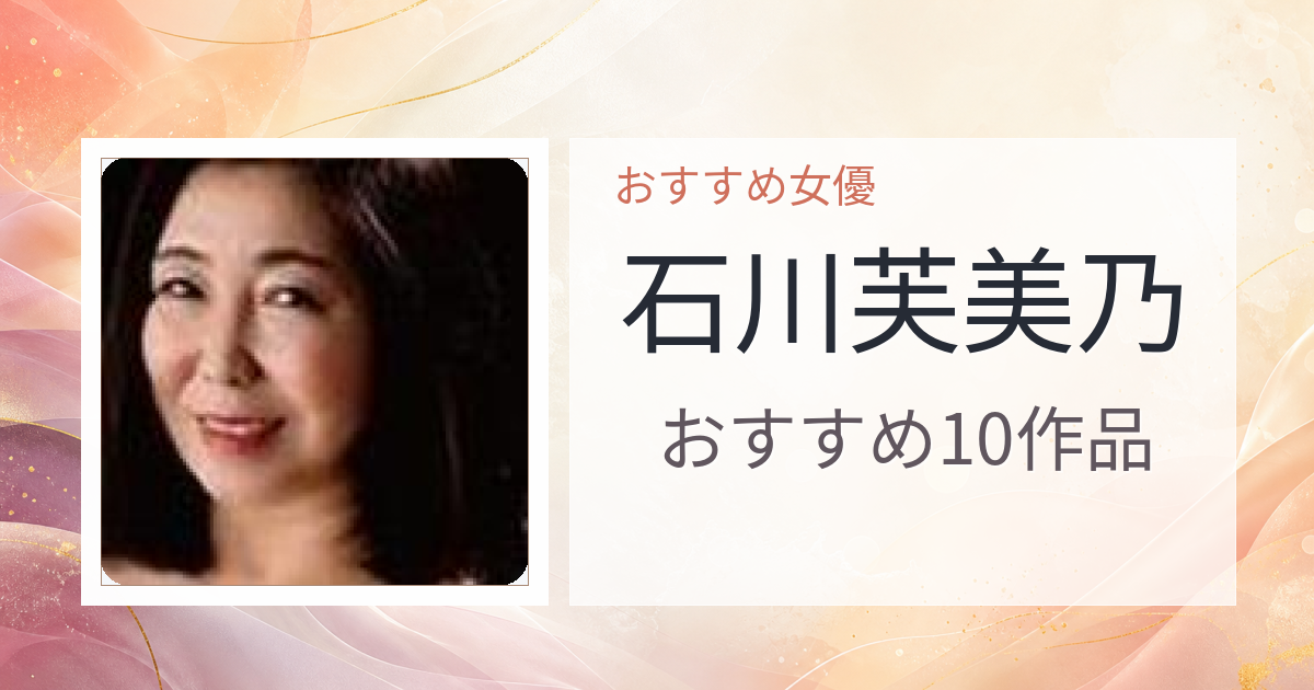 【2026年版】石川芙美乃おすすめ作品10選｜魅力・プロフィールまとめ