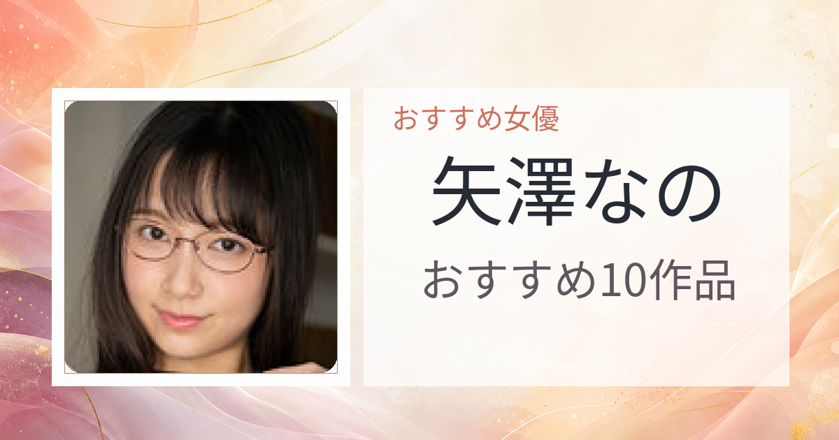 【2026年版】矢澤なのおすすめ作品10選｜魅力・プロフィールまとめ
