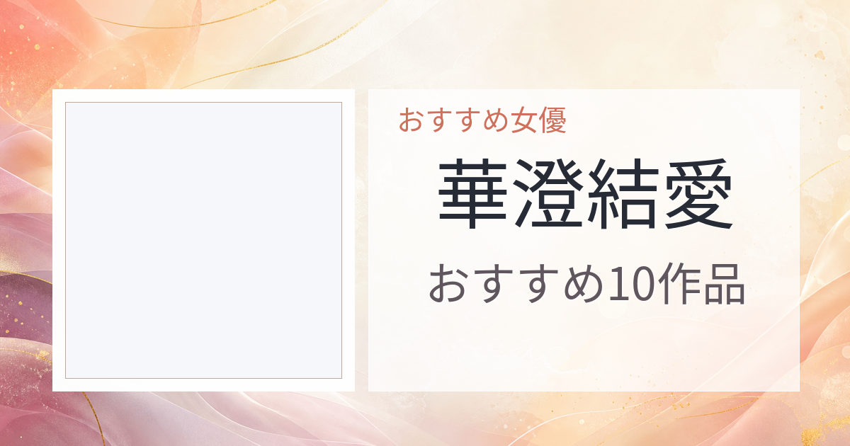 【2026年版】華澄結愛おすすめ作品10選｜魅力・プロフィールまとめ
