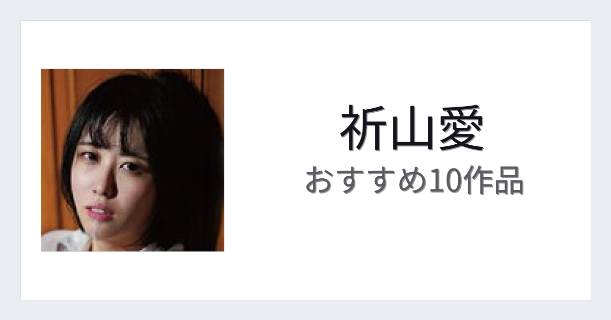 【2026年版】祈山愛おすすめ作品10選｜魅力・プロフィールまとめ