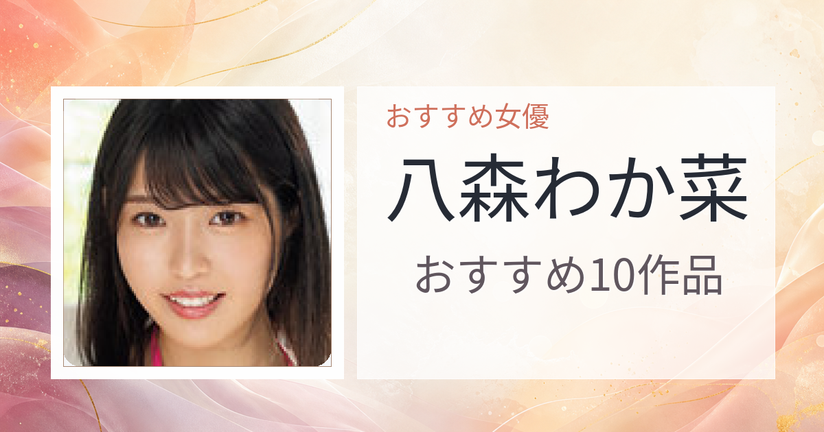 【2026年版】八森わか菜おすすめ作品10選｜魅力・プロフィールまとめ