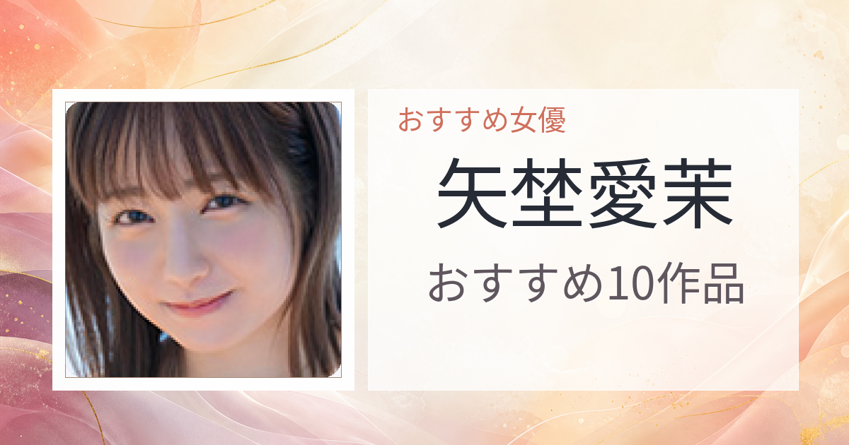 【2026年版】矢埜愛茉おすすめ作品10選｜魅力・プロフィールまとめ