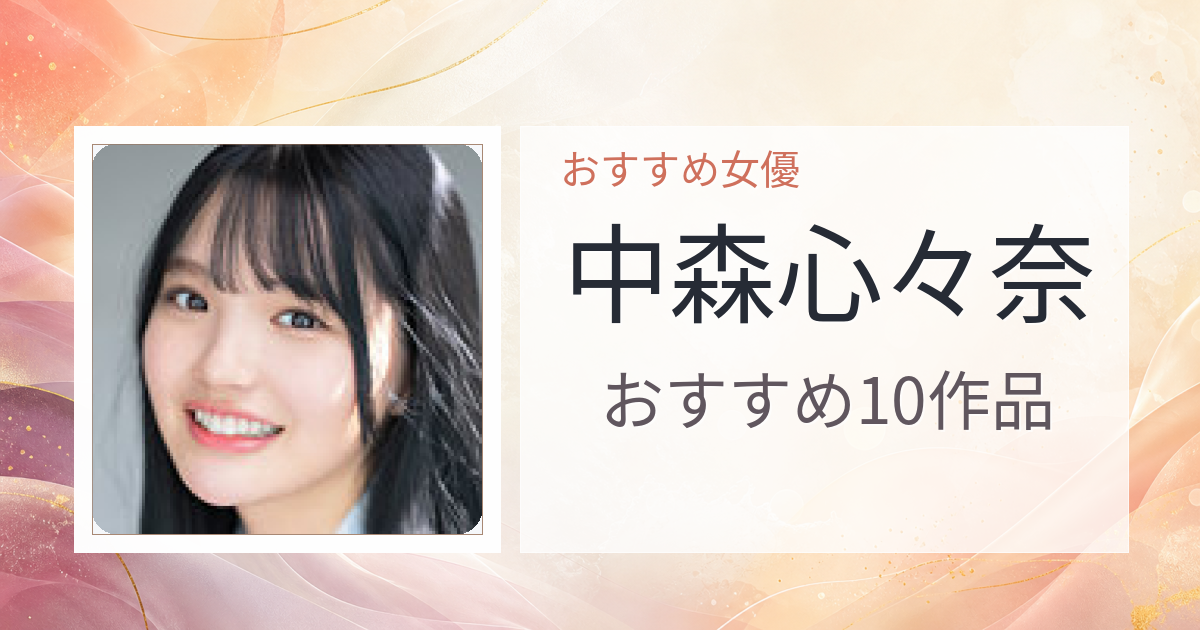 【2026年版】中森心々奈おすすめ作品10選｜魅力・プロフィールまとめ