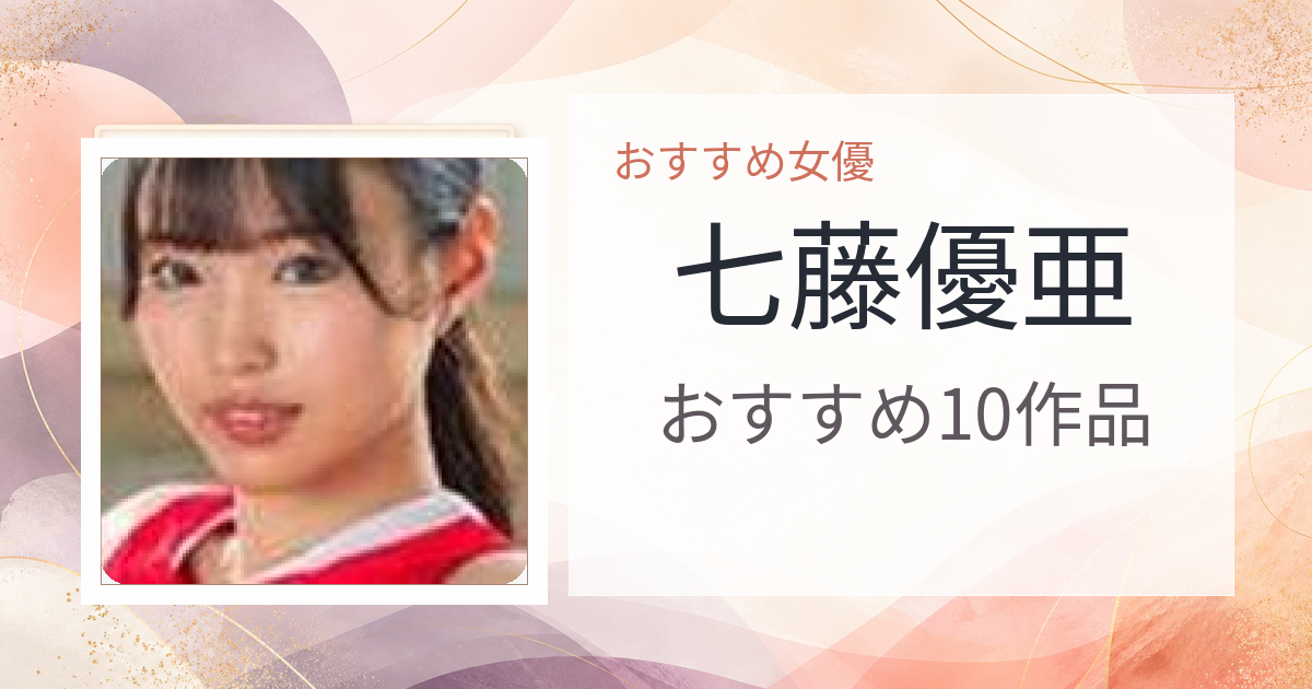 【2026年版】七藤優亜おすすめ作品10選｜魅力・プロフィールまとめ
