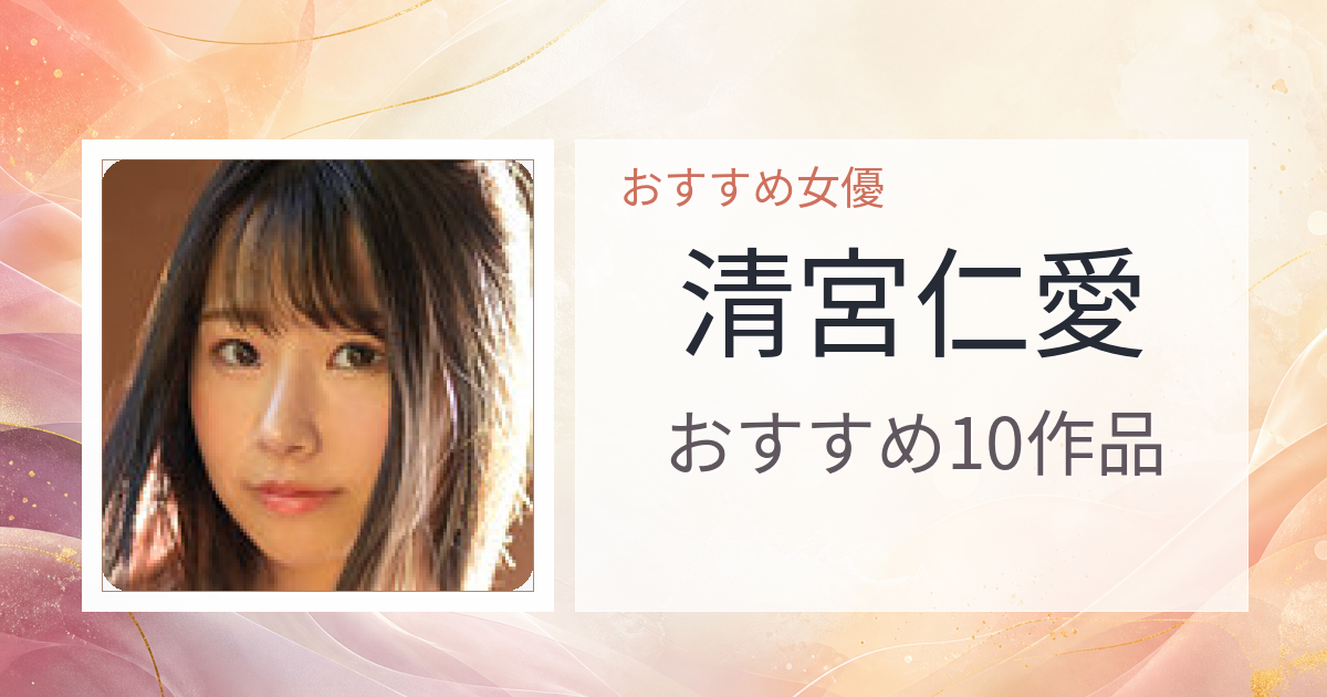 【2026年版】清宮仁愛おすすめ作品10選｜魅力・プロフィールまとめ