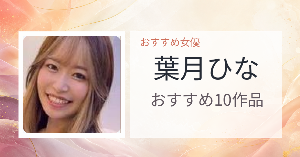 【2026年版】葉月ひなおすすめ作品10選｜魅力・プロフィールまとめ