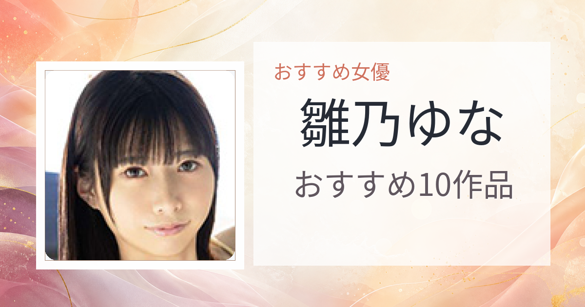 【2026年版】雛乃ゆなおすすめ作品10選｜魅力・プロフィールまとめ