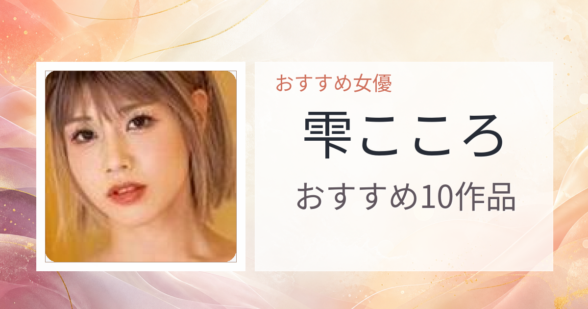 【2026年版】雫こころおすすめ作品10選｜魅力・プロフィールまとめ