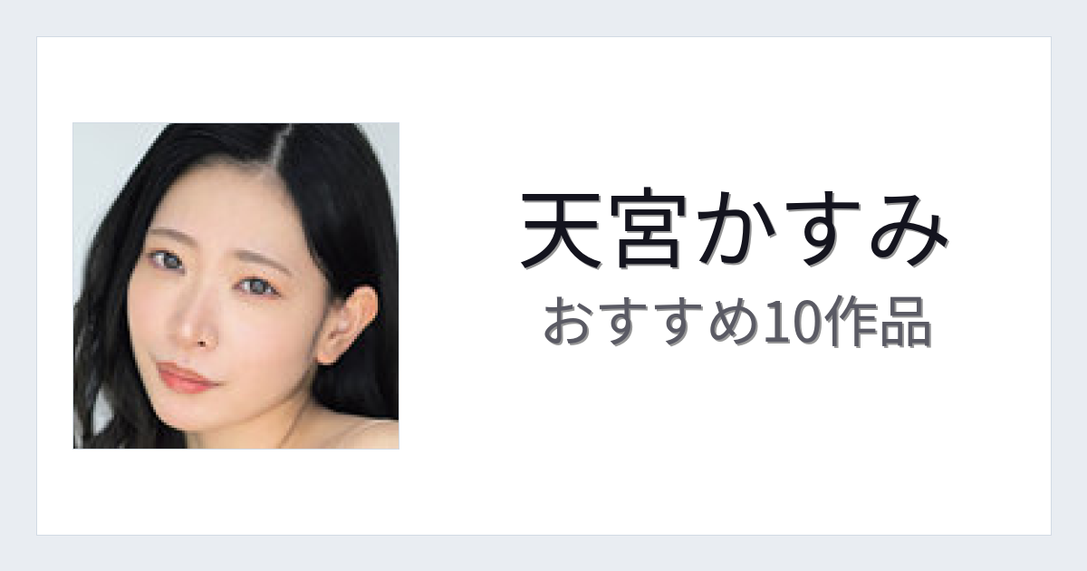 【2026年版】天宮かすみおすすめ作品10選｜魅力・プロフィールまとめ