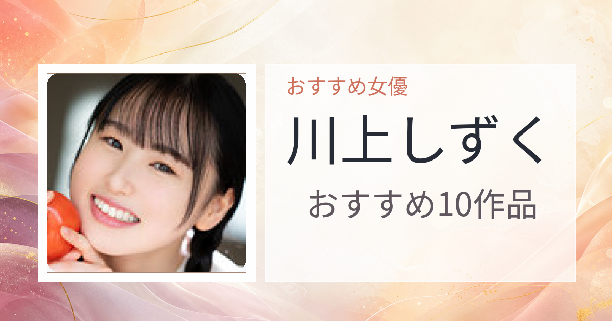 【2026年版】川上しずくおすすめ作品10選｜魅力・プロフィールまとめ