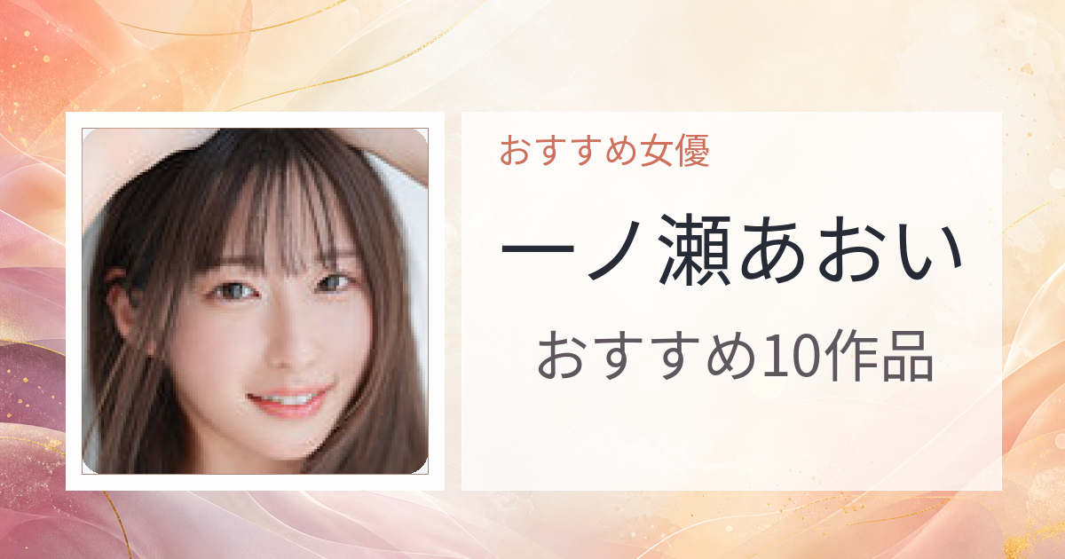 【2026年版】一ノ瀬あおいおすすめ作品10選｜魅力・プロフィールまとめ