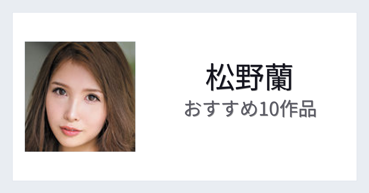 【2026年版】松野蘭おすすめ作品10選｜魅力・プロフィールまとめ