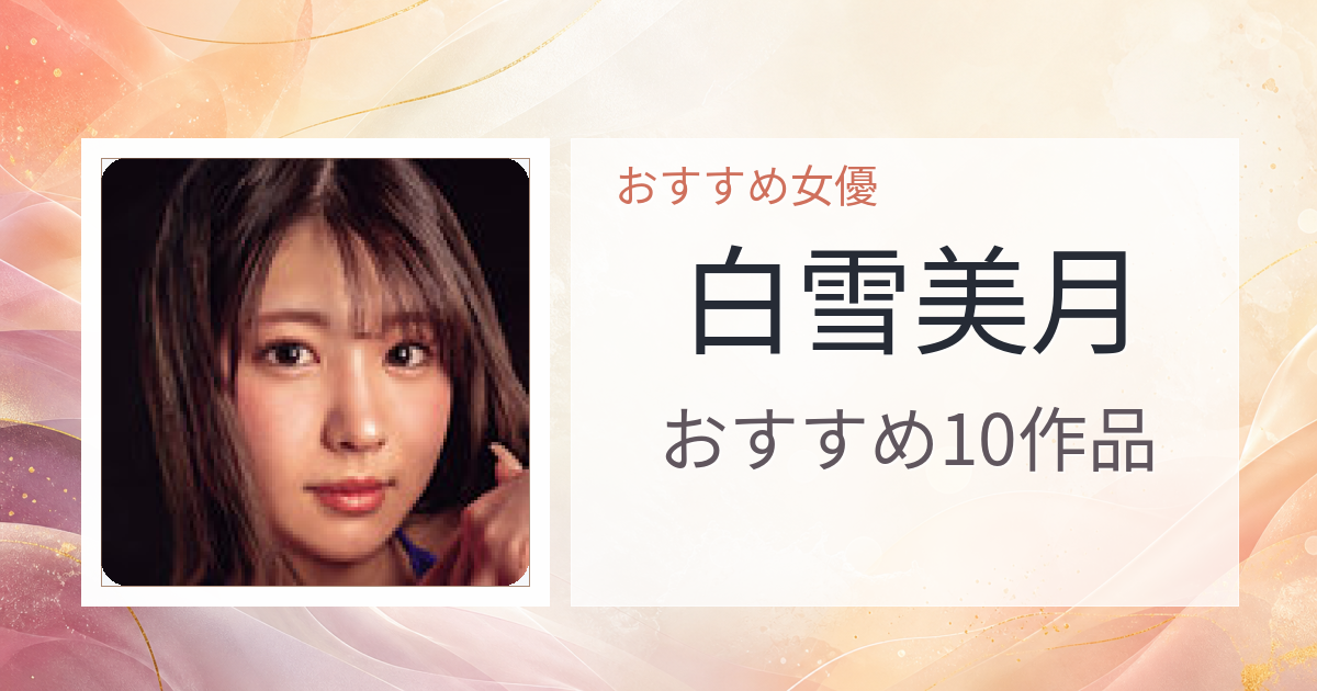【2026年版】白雪美月おすすめ作品10選｜魅力・プロフィールまとめ