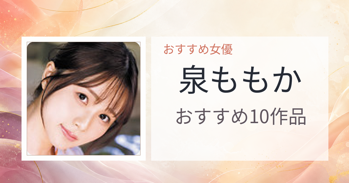 【2026年版】泉ももかおすすめ作品10選｜魅力・プロフィールまとめ