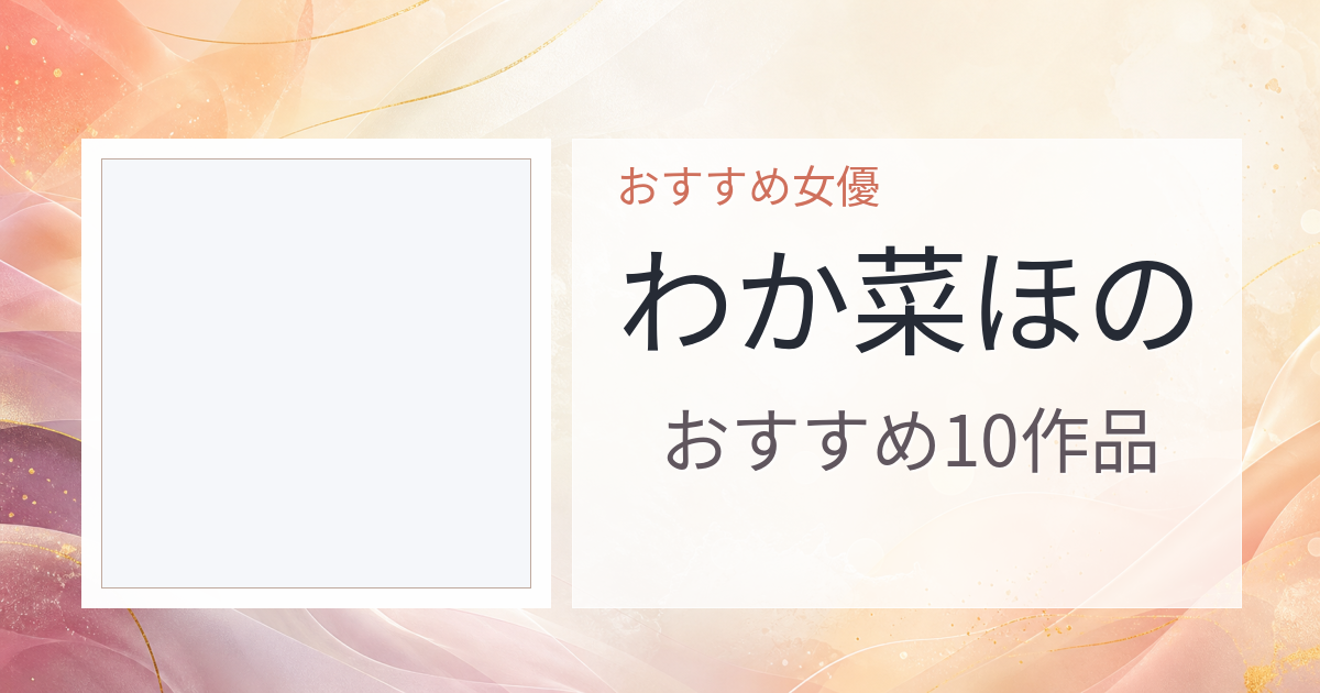 【2026年版】わか菜ほのおすすめ作品10選｜魅力・プロフィールまとめ