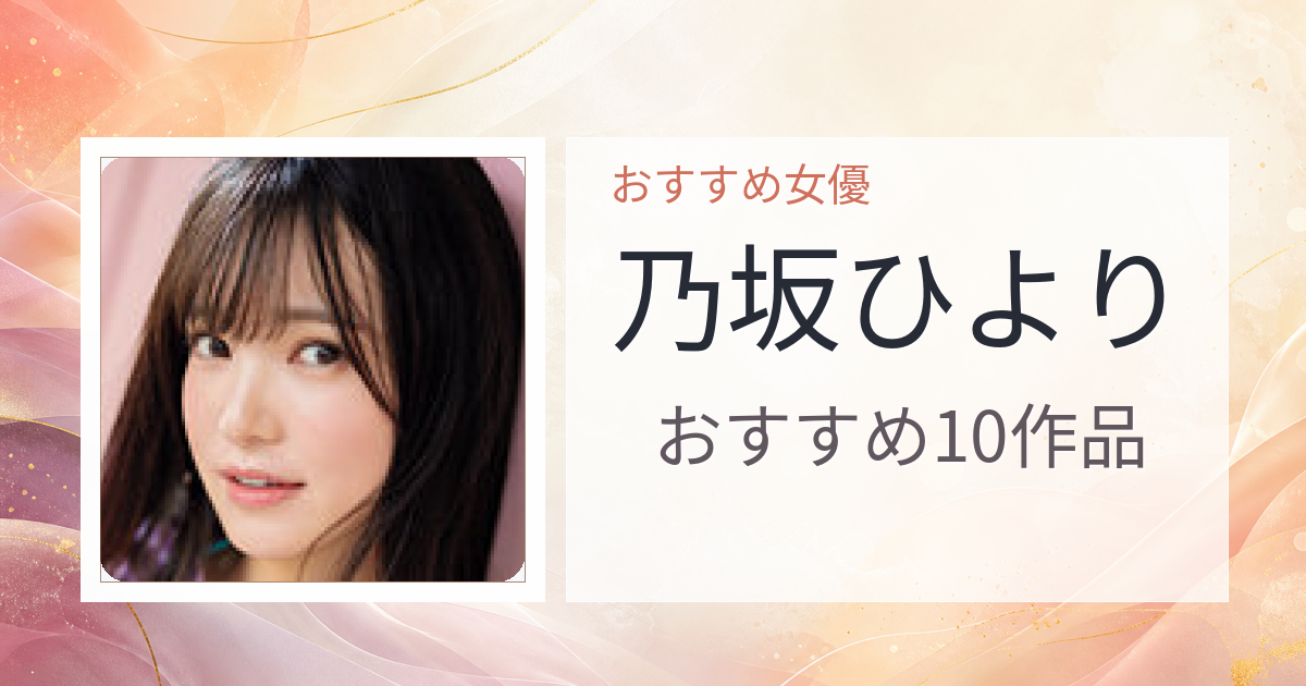【2026年版】乃坂ひよりおすすめ作品10選｜魅力・プロフィールまとめ
