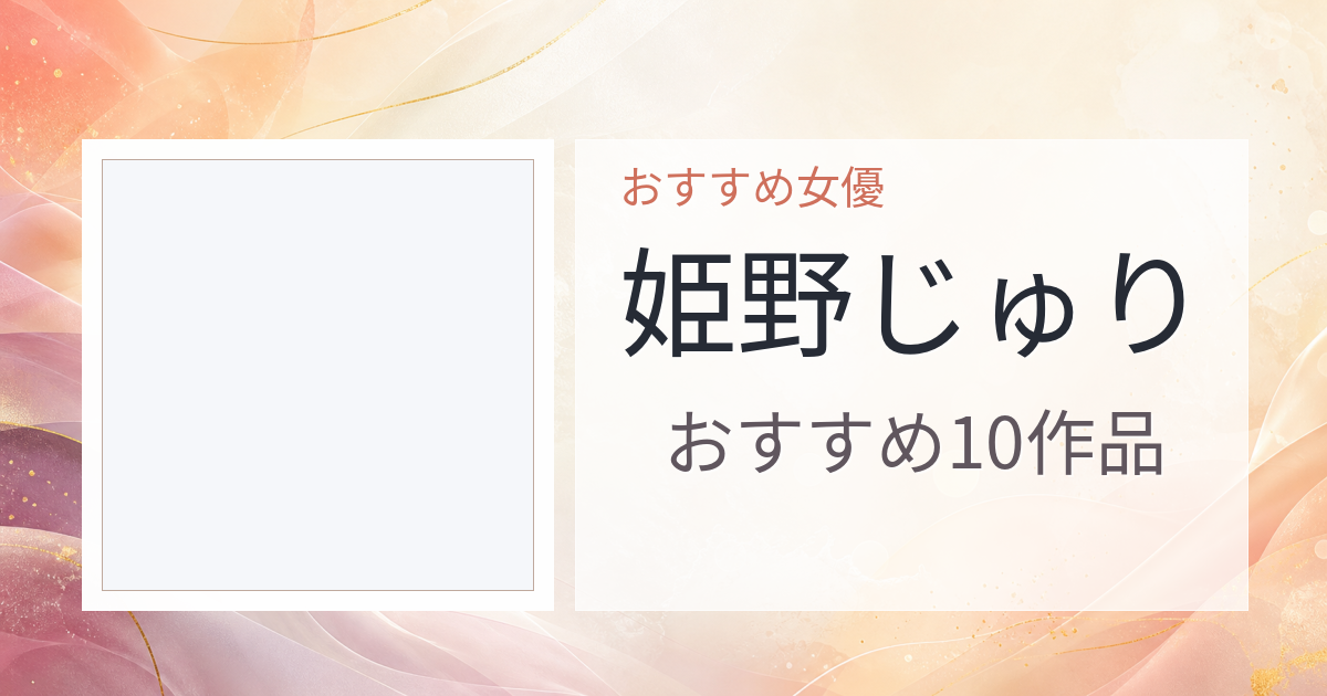 【2026年版】姫野じゅりおすすめ作品10選｜魅力・プロフィールまとめ