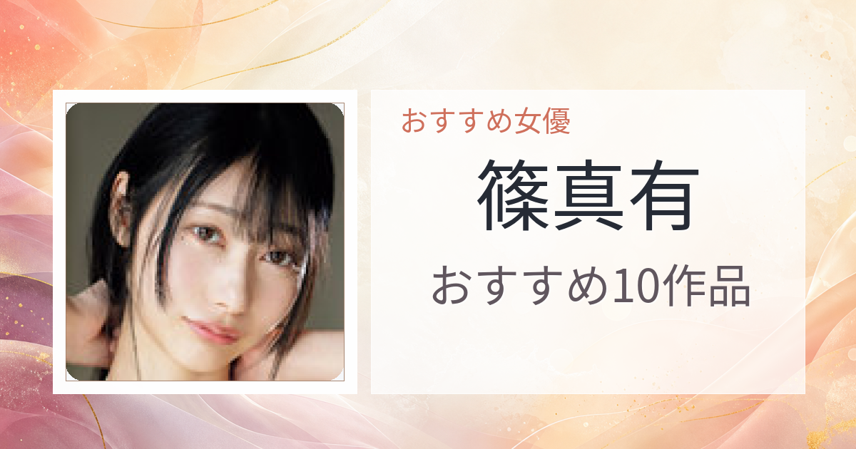 【2026年版】篠真有おすすめ作品10選｜魅力・プロフィールまとめ
