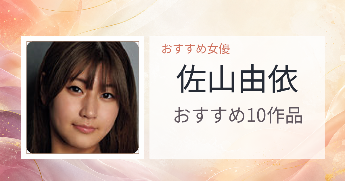 【2026年版】佐山由依おすすめ作品10選｜魅力・プロフィールまとめ
