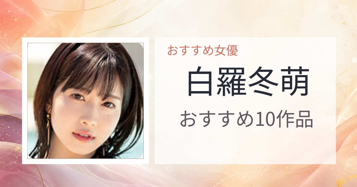 【2026年版】白羅冬萌おすすめ作品10選｜魅力・プロフィールまとめ