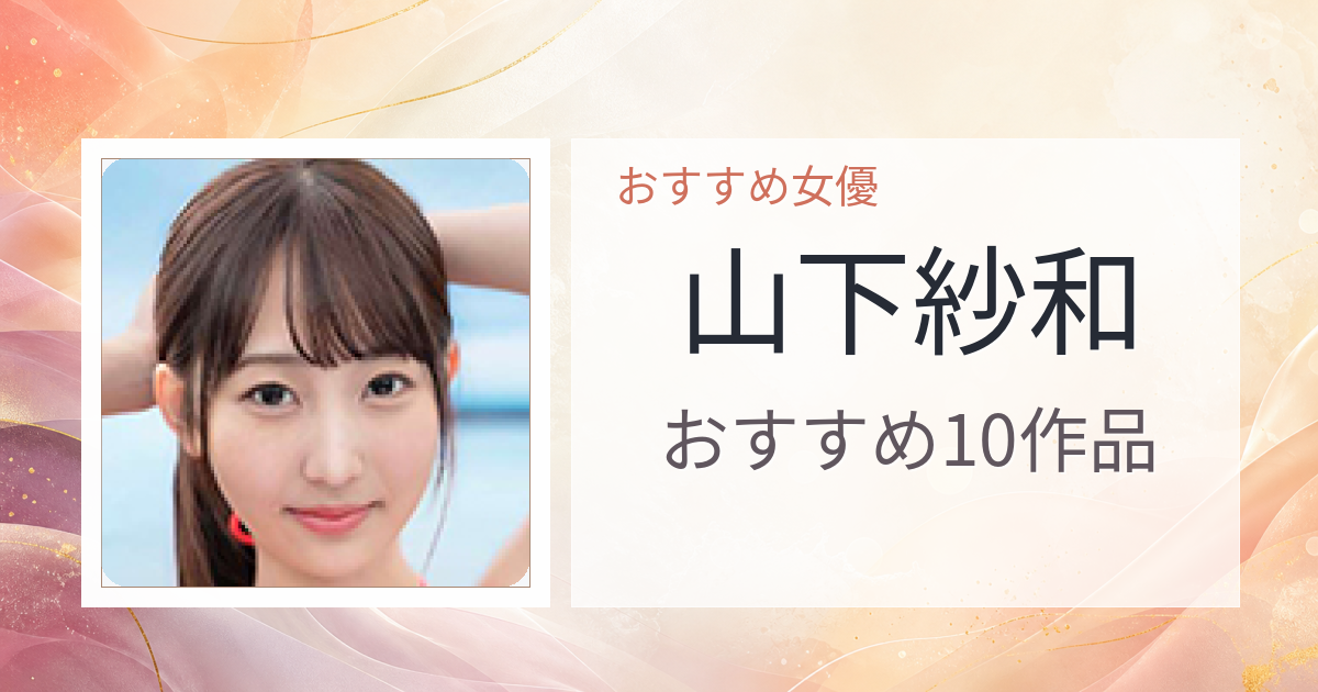 【2026年版】山下紗和おすすめ作品10選｜魅力・プロフィールまとめ