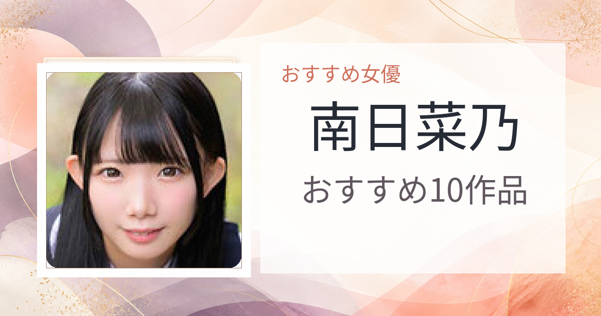 【2026年版】南日菜乃おすすめ作品10選｜魅力・プロフィールまとめ