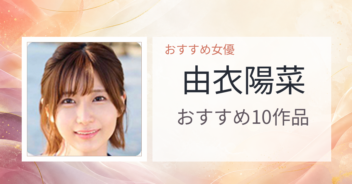 【2026年版】由衣陽菜おすすめ作品10選｜魅力・プロフィールまとめ