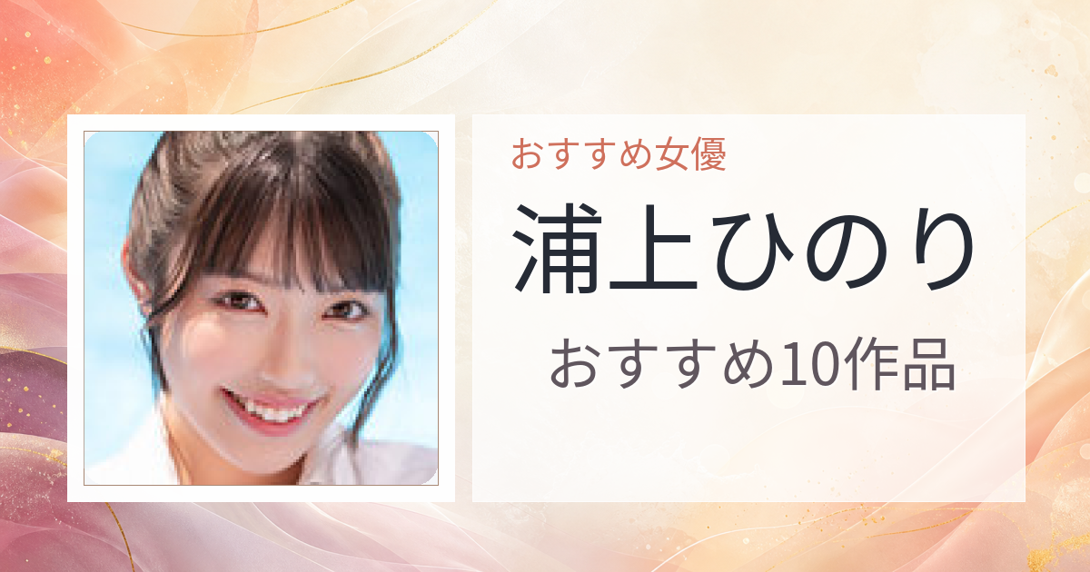 【2026年版】浦上ひのりおすすめ作品10選｜魅力・プロフィールまとめ