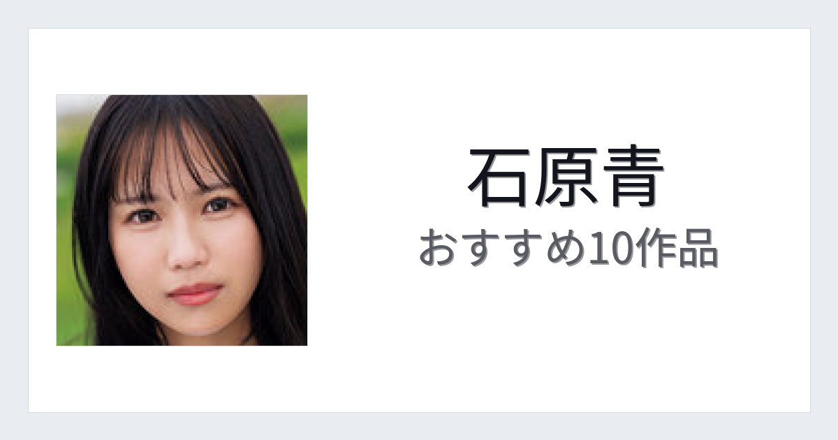 【2026年版】石原青おすすめ作品10選｜魅力・プロフィールまとめ