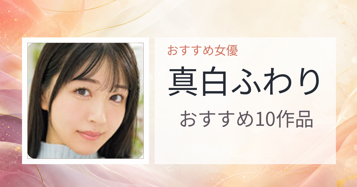 【2026年版】真白ふわりおすすめ作品10選｜魅力・プロフィールまとめ