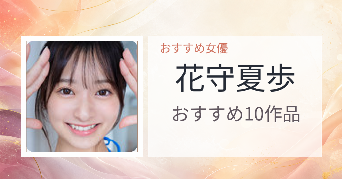 【2026年版】花守夏歩おすすめ作品10選｜魅力・プロフィールまとめ