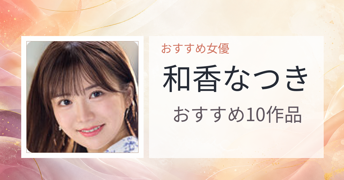【2026年版】和香なつきおすすめ作品10選｜魅力・プロフィールまとめ