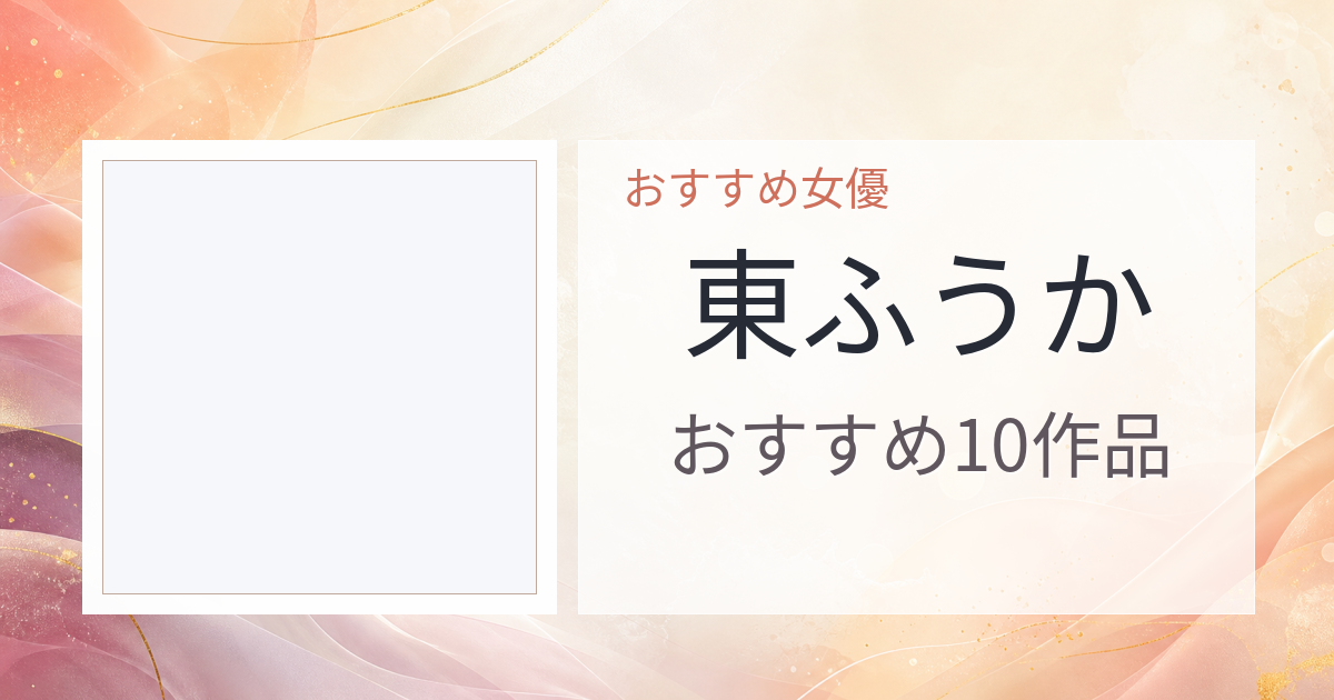 【2026年版】東ふうかおすすめ作品10選｜魅力・プロフィールまとめ