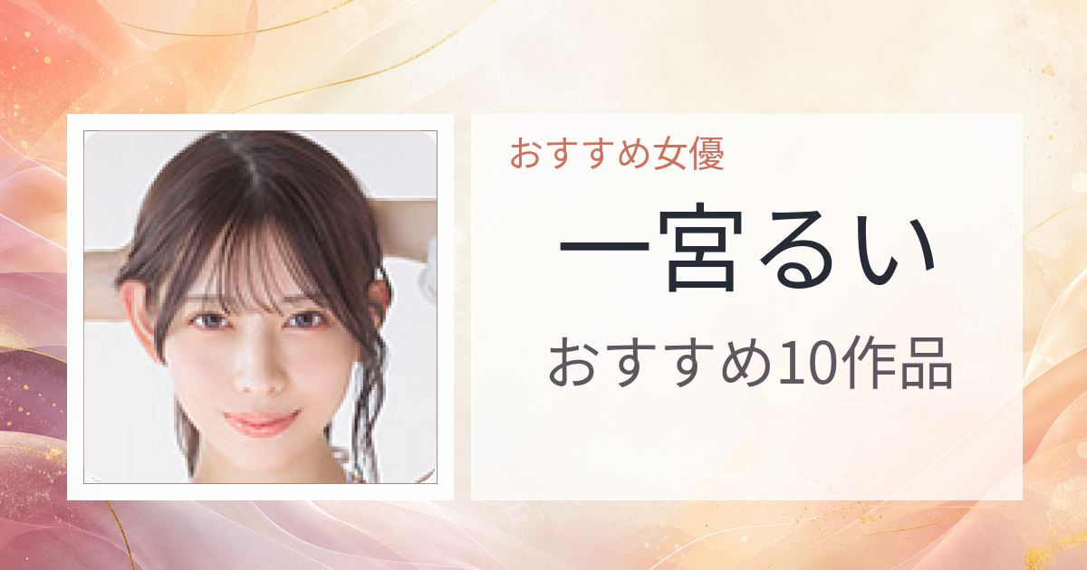 【2026年版】一宮るいおすすめ作品10選｜魅力・プロフィールまとめ