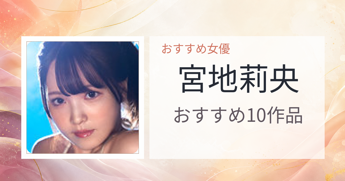 【2026年版】宮地莉央おすすめ作品10選｜魅力・プロフィールまとめ