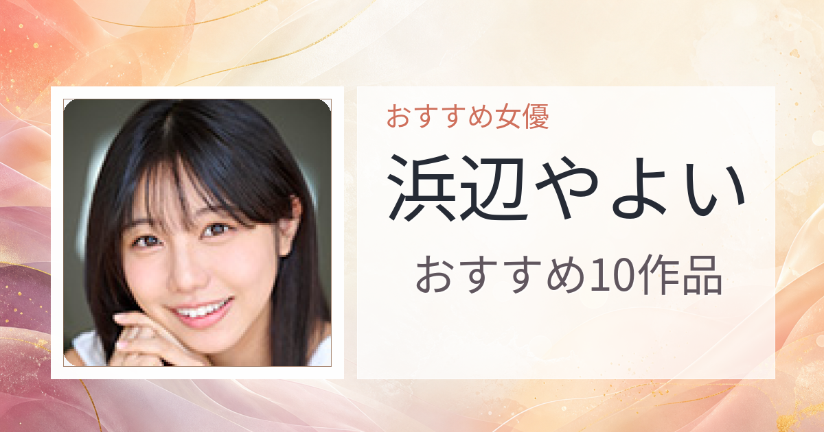 【2026年版】浜辺やよいおすすめ作品10選｜魅力・プロフィールまとめ