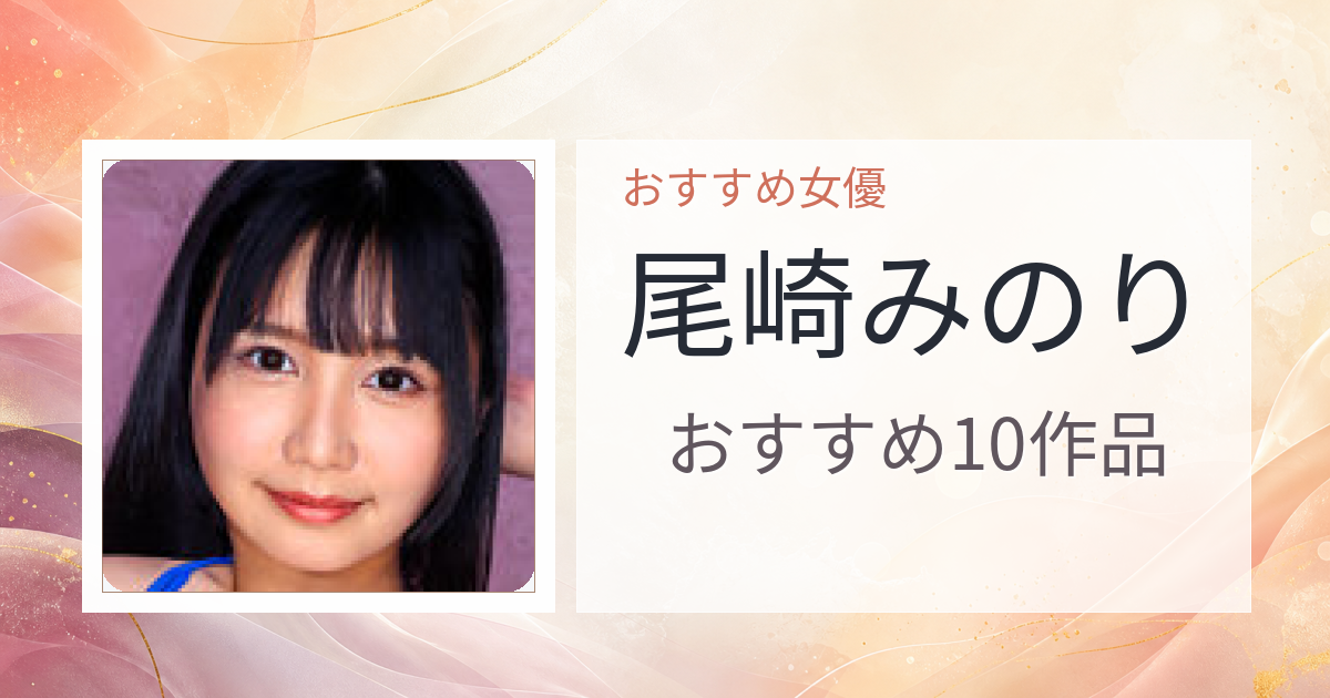 【2026年版】尾崎みのりおすすめ作品10選｜魅力・プロフィールまとめ