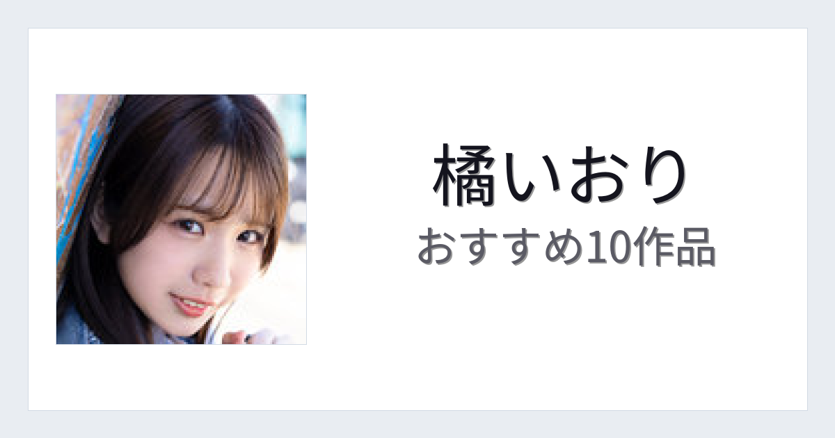 【2026年版】橘いおりおすすめ作品10選｜魅力・プロフィールまとめ