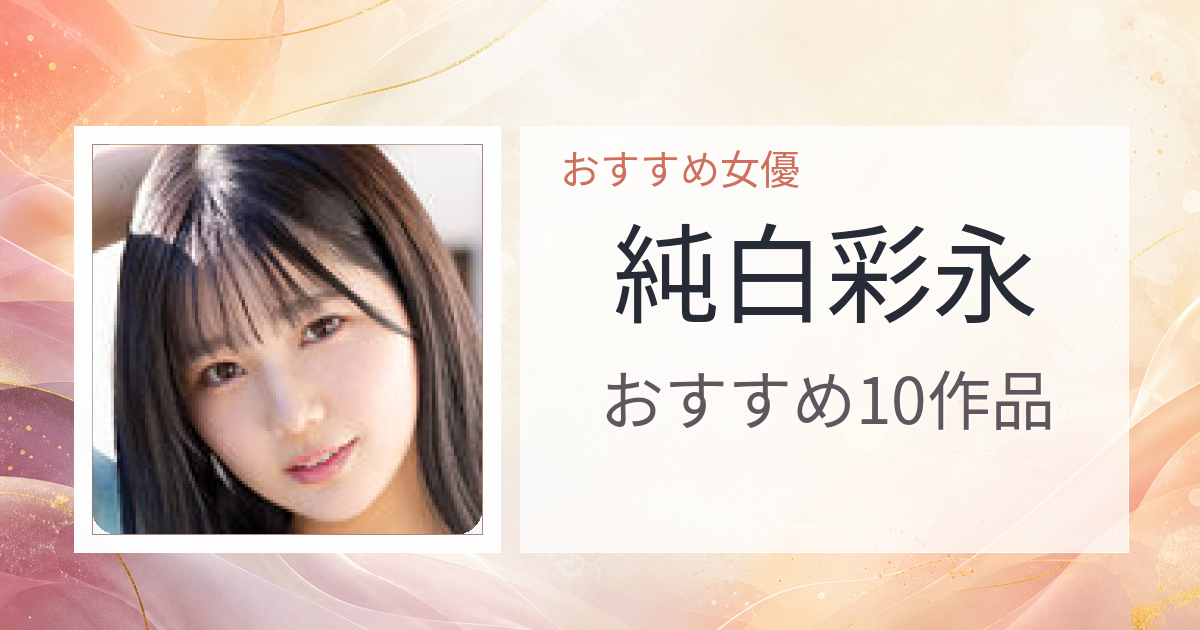 【2026年版】純白彩永おすすめ作品10選｜魅力・プロフィールまとめ