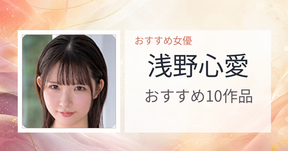 【2026年版】浅野心愛おすすめ作品10選｜魅力・プロフィールまとめ